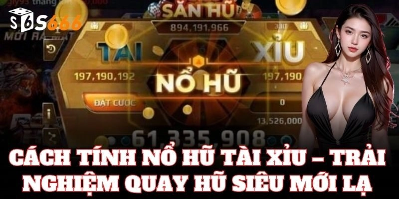 Cách Tính Nổ Hũ Tài Xỉu – trải nghiệm quay hũ siêu mới lạ