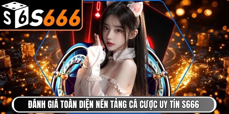 Đánh giá toàn diện nền tảng cá cược uy tín S666